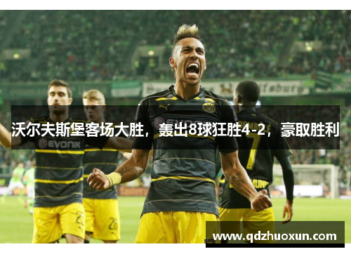 沃尔夫斯堡客场大胜，轰出8球狂胜4-2，豪取胜利