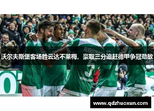 沃尔夫斯堡客场胜云达不莱梅，豪取三分追赶德甲争冠劲敌