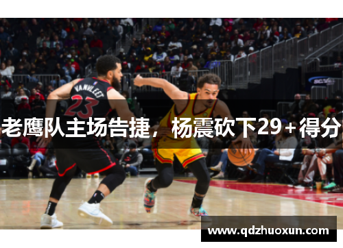 老鹰队主场告捷，杨震砍下29+得分