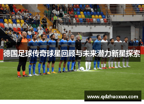 德国足球传奇球星回顾与未来潜力新星探索