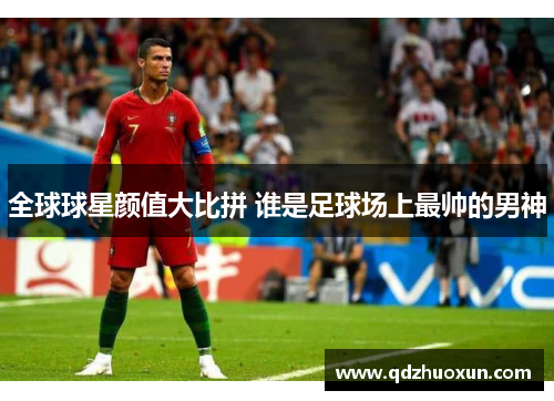 全球球星颜值大比拼 谁是足球场上最帅的男神