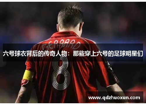 六号球衣背后的传奇人物：那些穿上六号的足球明星们