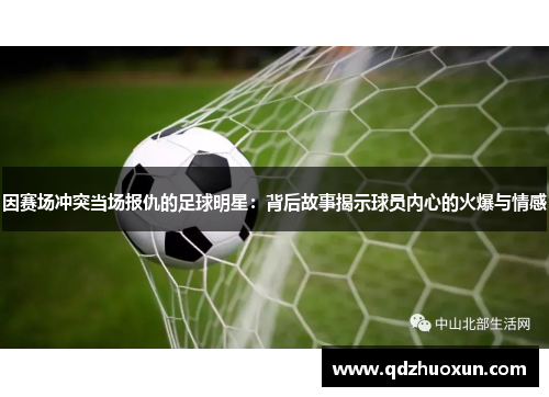 因赛场冲突当场报仇的足球明星：背后故事揭示球员内心的火爆与情感