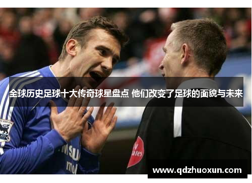 全球历史足球十大传奇球星盘点 他们改变了足球的面貌与未来