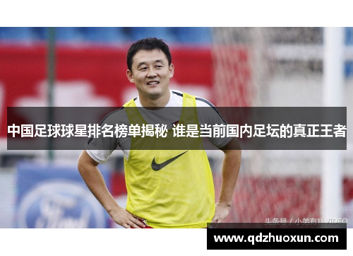中国足球球星排名榜单揭秘 谁是当前国内足坛的真正王者