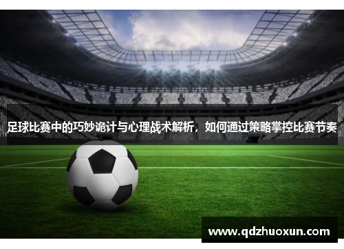 足球比赛中的巧妙诡计与心理战术解析，如何通过策略掌控比赛节奏