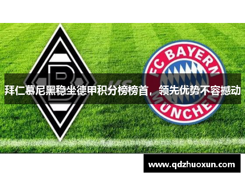 拜仁慕尼黑稳坐德甲积分榜榜首，领先优势不容撼动