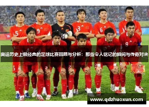 奥运历史上最经典的足球比赛回顾与分析：那些令人铭记的瞬间与传奇对决