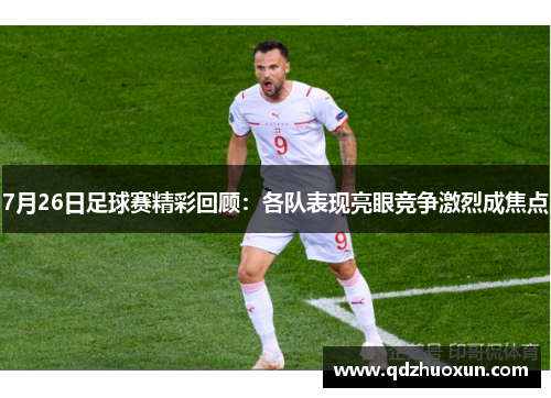 7月26日足球赛精彩回顾：各队表现亮眼竞争激烈成焦点